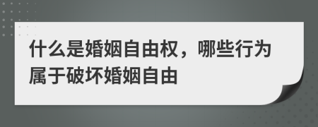 什么是婚姻自由權(quán)，哪些行為屬于破壞婚姻自由