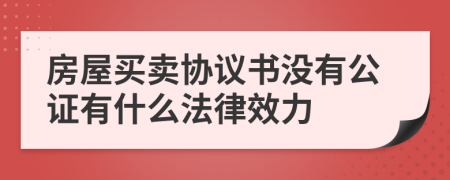 房屋買賣協(xié)議書沒有公證有什么法律效力