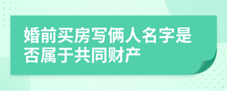 婚前買房寫倆人名字是否屬于共同財產(chǎn)