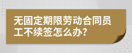 無(wú)固定期限勞動(dòng)合同員工不續(xù)簽怎么辦？