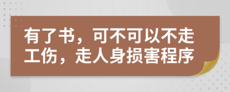 有了書(shū)，可不可以不走工傷，走人身?yè)p害程序