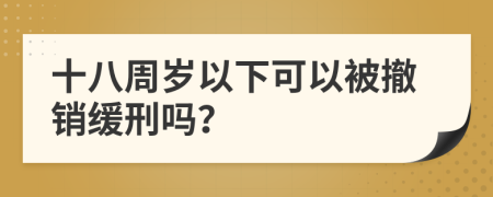 十八周歲以下可以被撤銷緩刑嗎？