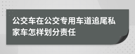 公交車在公交專用車道追尾私家車怎樣劃分責(zé)任