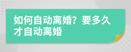 如何自動(dòng)離婚？要多久才自動(dòng)離婚