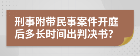 刑事附帶民事案件開庭后多長時間出判決書？