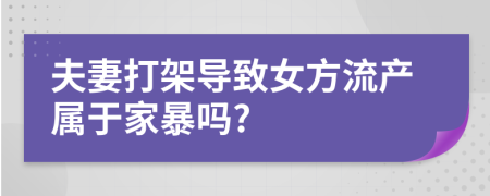 夫妻打架導(dǎo)致女方流產(chǎn)屬于家暴嗎?