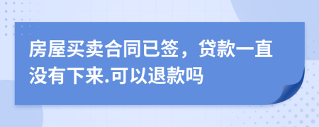 房屋買賣合同已簽，貸款一直沒有下來.可以退款嗎