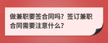 做兼職要簽合同嗎？簽訂兼職合同需要注意什么？