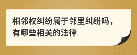相鄰權(quán)糾紛屬于鄰里糾紛嗎，有哪些相關(guān)的法律