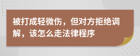 被打成輕微傷，但對方拒絕調(diào)解，該怎么走法律程序