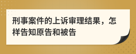 刑事案件的上訴審理結(jié)果，怎樣告知原告和被告