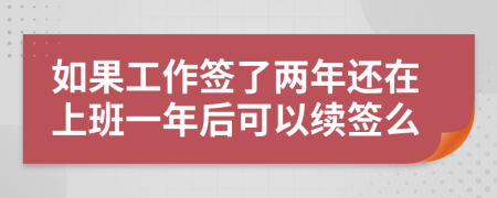 如果工作簽了兩年還在上班一年后可以續(xù)簽么
