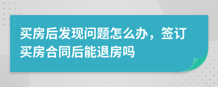 買房后發(fā)現(xiàn)問題怎么辦，簽訂買房合同后能退房嗎