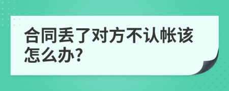 合同丟了對方不認(rèn)帳該怎么辦?