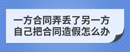 一方合同弄丟了另一方自己把合同造假怎么辦