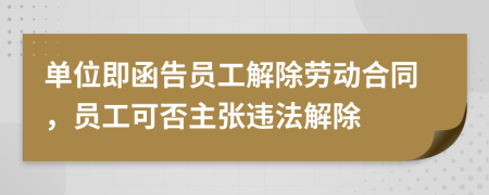 單位即函告員工解除勞動(dòng)合同，員工可否主張違法解除