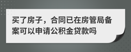 買了房子，合同已在房管局備案可以申請(qǐng)公積金貸款嗎