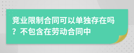 競業(yè)限制合同可以單獨存在嗎？不包含在勞動合同中