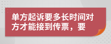 單方起訴要多長時(shí)間對(duì)方才能接到傳票，要