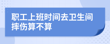 職工上班時間去衛(wèi)生間摔傷算不算