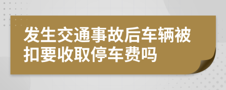 發(fā)生交通事故后車輛被扣要收取停車費(fèi)嗎
