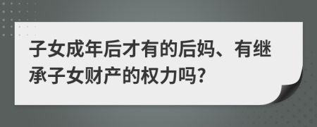 子女成年后才有的后媽、有繼承子女財產的權力嗎?