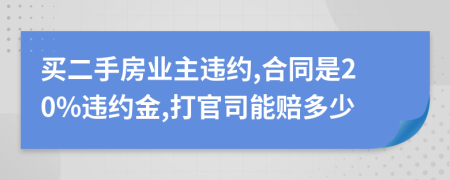 買二手房業(yè)主違約,合同是20%違約金,打官司能賠多少