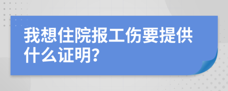 我想住院報(bào)工傷要提供什么證明？