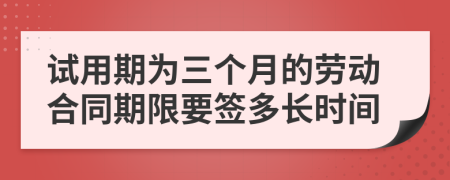 試用期為三個(gè)月的勞動(dòng)合同期限要簽多長(zhǎng)時(shí)間