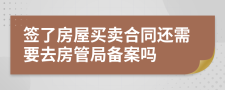 簽了房屋買賣合同還需要去房管局備案嗎