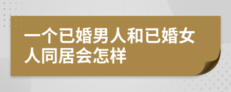 一個已婚男人和已婚女人同居會怎樣