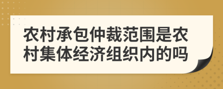 農村承包仲裁范圍是農村集體經濟組織內的嗎