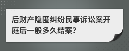后財(cái)產(chǎn)隱匿糾紛民事訴訟案開庭后一般多久結(jié)案？