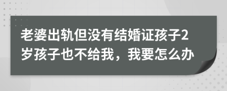 老婆出軌但沒有結(jié)婚證孩子2歲孩子也不給我，我要怎么辦