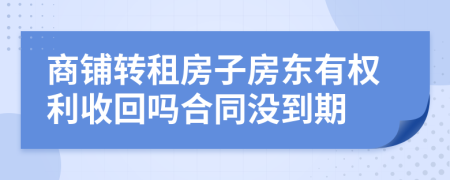 商鋪轉(zhuǎn)租房子房東有權(quán)利收回嗎合同沒到期