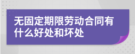 無固定期限勞動合同有什么好處和壞處