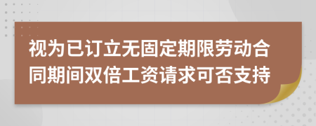 視為已訂立無固定期限勞動(dòng)合同期間雙倍工資請(qǐng)求可否支持