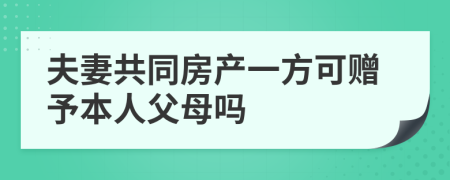 夫妻共同房產(chǎn)一方可贈(zèng)予本人父母嗎