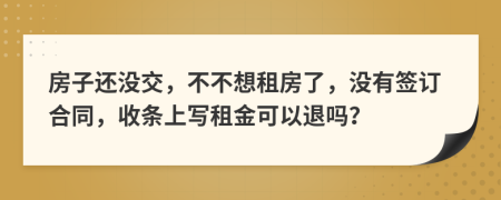 房子還沒交，不不想租房了，沒有簽訂合同，收條上寫租金可以退嗎？