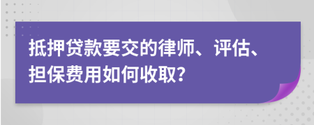 抵押貸款要交的律師、評估、擔(dān)保費(fèi)用如何收??？