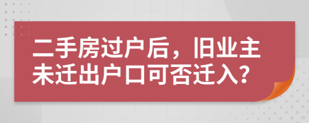 二手房過(guò)戶(hù)后，舊業(yè)主未遷出戶(hù)口可否遷入？