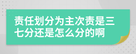 責(zé)任劃分為主次責(zé)是三七分還是怎么分的啊