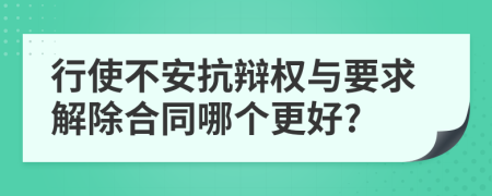 行使不安抗辯權(quán)與要求解除合同哪個(gè)更好?