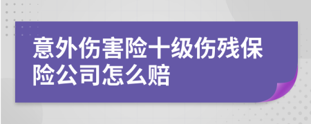 意外傷害險(xiǎn)十級(jí)傷殘保險(xiǎn)公司怎么賠