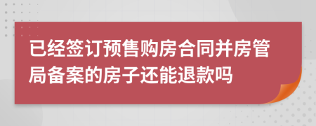 已經(jīng)簽訂預(yù)售購房合同并房管局備案的房子還能退款嗎