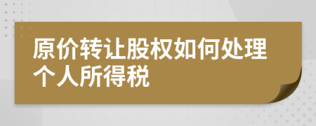原價(jià)轉(zhuǎn)讓股權(quán)如何處理個(gè)人所得稅