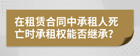 在租賃合同中承租人死亡時(shí)承租權(quán)能否繼承？