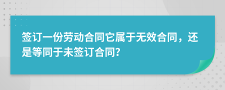 簽訂一份勞動(dòng)合同它屬于無(wú)效合同，還是等同于未簽訂合同？