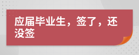 應(yīng)屆畢業(yè)生，簽了，還沒簽
