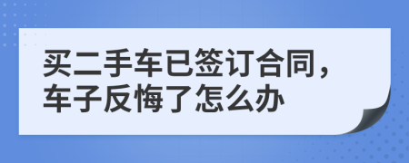 買二手車已簽訂合同，車子反悔了怎么辦